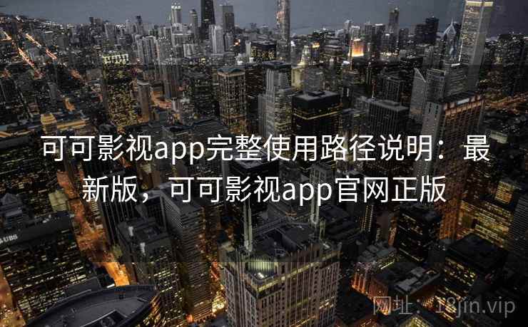 可可影视app完整使用路径说明：最新版，可可影视app官网正版  第1张