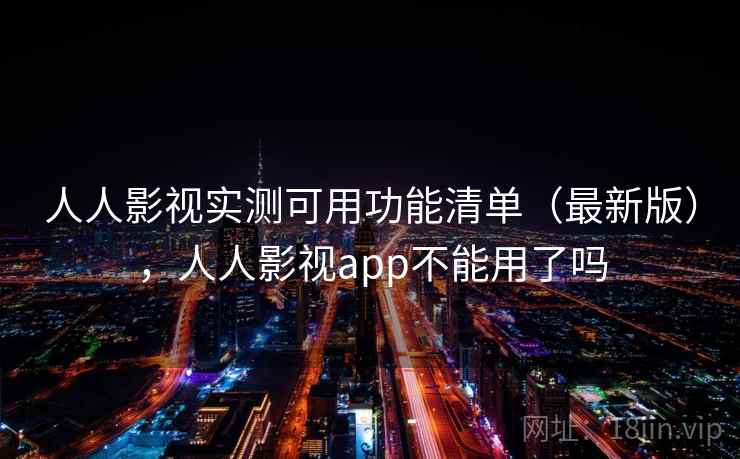 人人影视实测可用功能清单（最新版），人人影视app不能用了吗  第1张