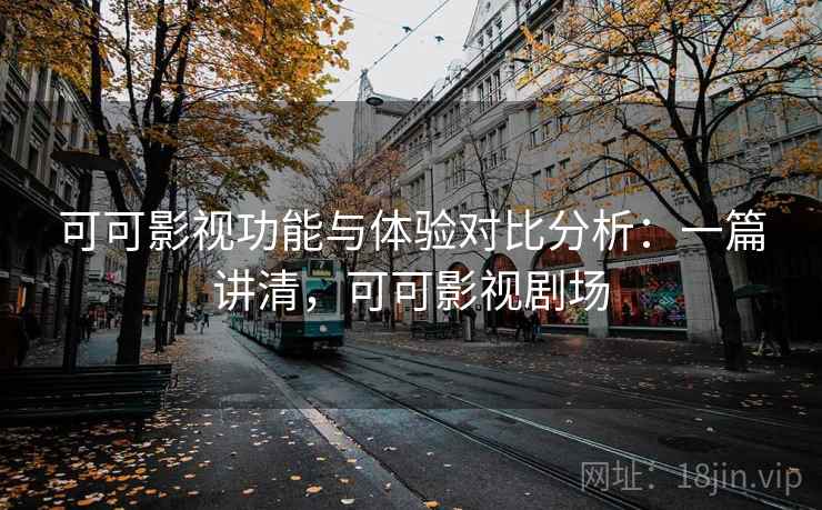 可可影视功能与体验对比分析：一篇讲清，可可影视剧场  第2张