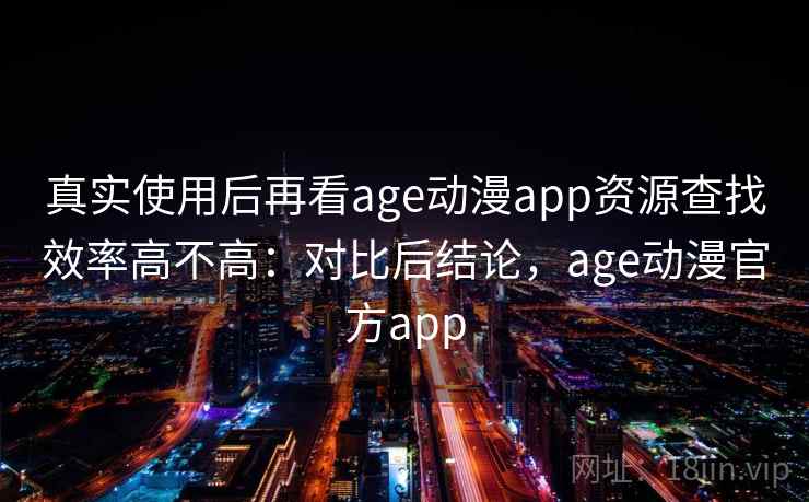 真实使用后再看age动漫app资源查找效率高不高：对比后结论，age动漫官方app  第1张