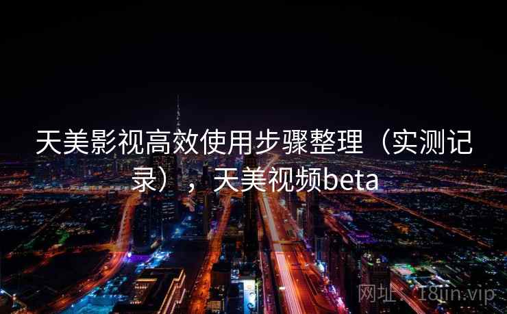 天美影视高效使用步骤整理（实测记录），天美视频beta  第2张