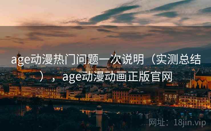 age动漫热门问题一次说明（实测总结），age动漫动画正版官网  第1张