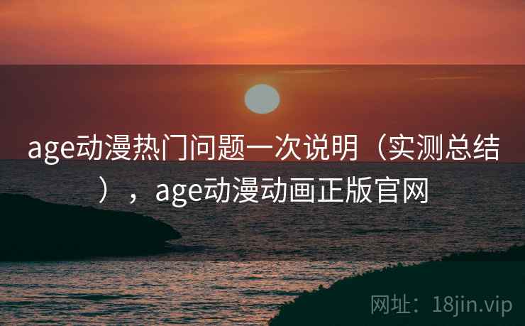 age动漫热门问题一次说明（实测总结），age动漫动画正版官网  第2张
