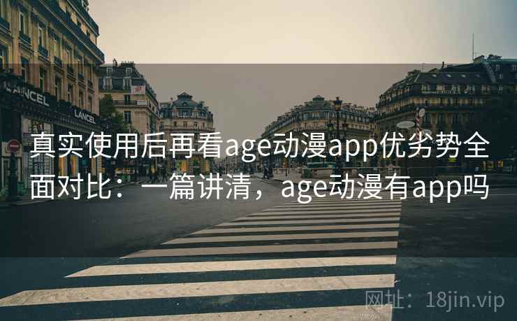 真实使用后再看age动漫app优劣势全面对比：一篇讲清，age动漫有app吗  第2张