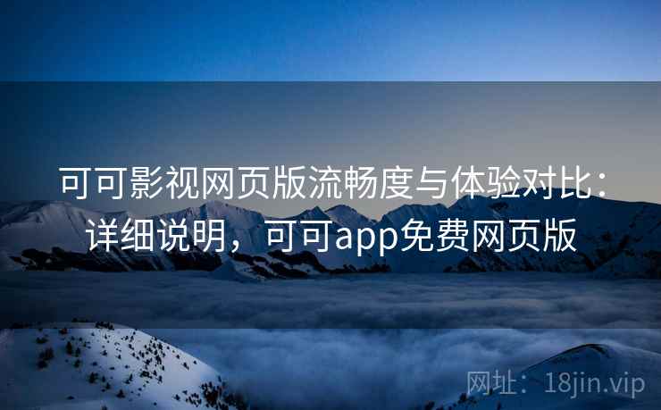 可可影视网页版流畅度与体验对比：详细说明，可可app免费网页版