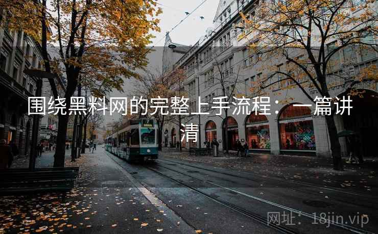 围绕黑料网的完整上手流程：一篇讲清