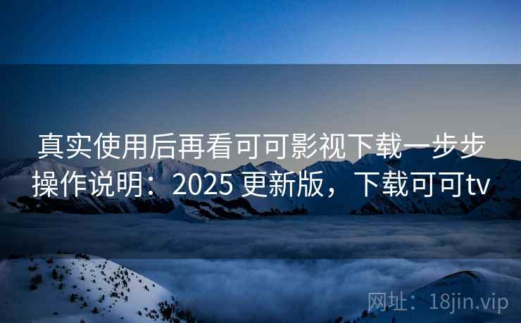真实使用后再看可可影视下载一步步操作说明：2025 更新版，下载可可tv  第2张