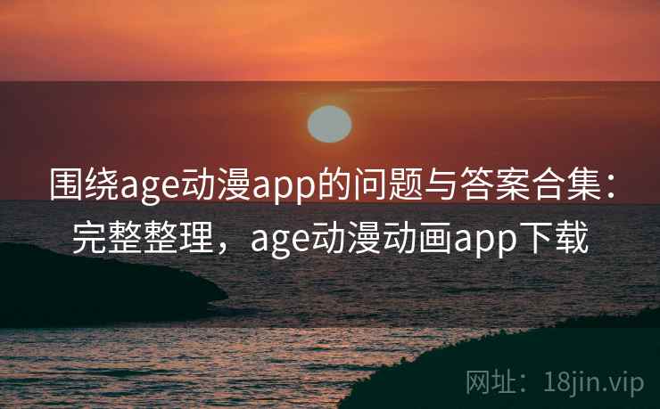 围绕age动漫app的问题与答案合集:完整整理,age动漫动画app下载 第2张 围绕age动漫app的问题与答案合集:完整整理,age动漫动画app下载 第2张
