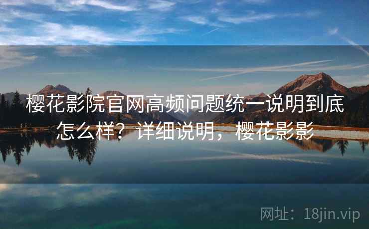 樱花影院官网高频问题统一说明到底怎么样？详细说明，樱花影影  第2张