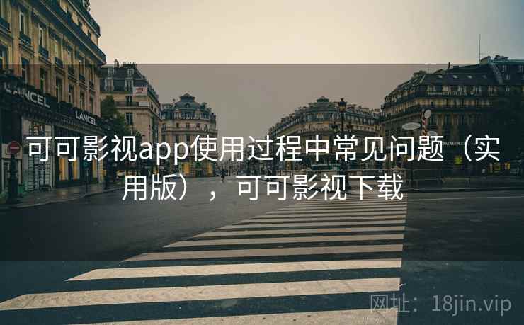 可可影视app使用过程中常见问题（实用版），可可影视下载
