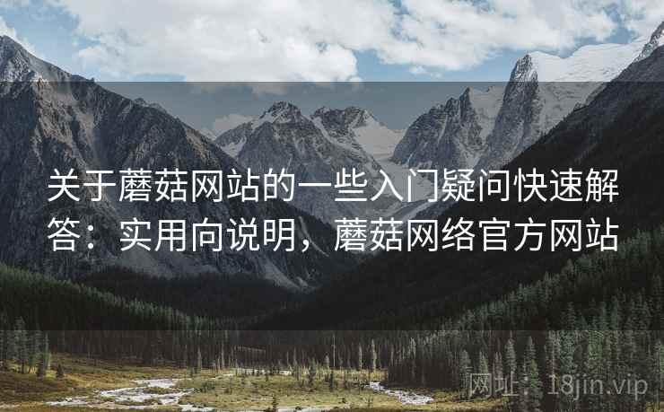 关于蘑菇网站的一些入门疑问快速解答：实用向说明，蘑菇网络官方网站  第2张