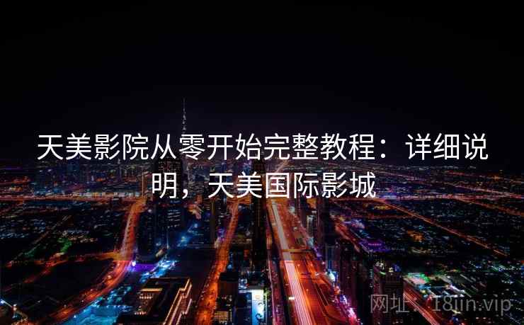 天美影院从零开始完整教程：详细说明，天美国际影城  第2张