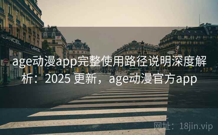 age动漫app完整使用路径说明深度解析:2025 更新,age动漫官方app 第1张 age动漫app完整使用路径说明深度解析:2025 更新,age动漫官方app 第1张