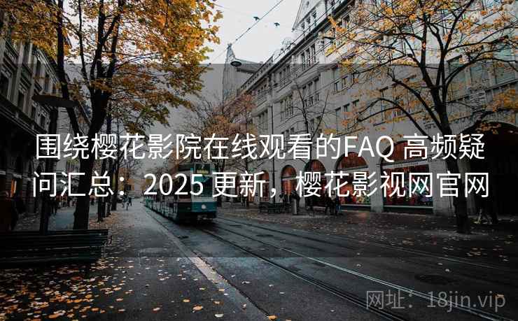 围绕樱花影院在线观看的FAQ 高频疑问汇总:2025 更新,樱花影视网官网 第1张 围绕樱花影院在线观看的FAQ 高频疑问汇总:2025 更新,樱花影视网官网 第1张