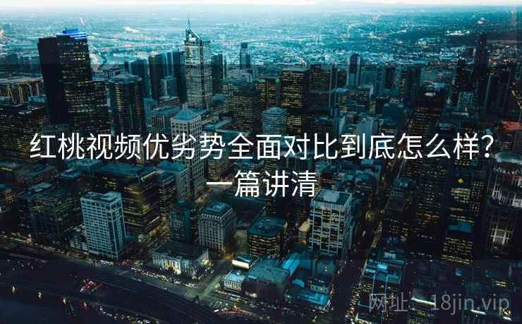 红桃视频优劣势全面对比到底怎么样？一篇讲清  第2张