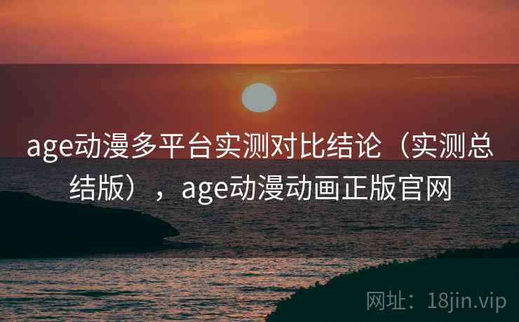age动漫多平台实测对比结论（实测总结版），age动漫动画正版官网  第2张