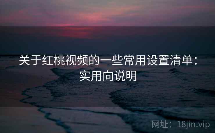 关于红桃视频的一些常用设置清单：实用向说明  第2张