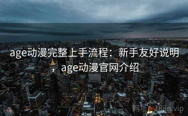 age动漫完整上手流程：新手友好说明，age动漫官网介绍  第1张