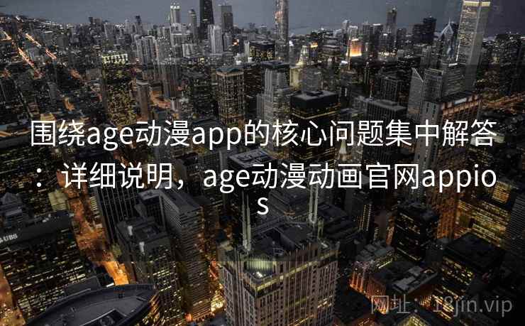 围绕age动漫app的核心问题集中解答：详细说明，age动漫动画官网appios  第2张
