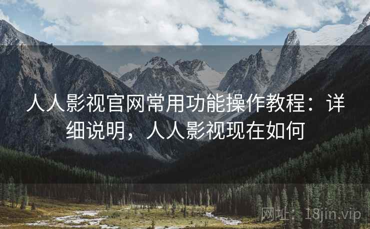 人人影视官网常用功能操作教程：详细说明，人人影视现在如何  第1张