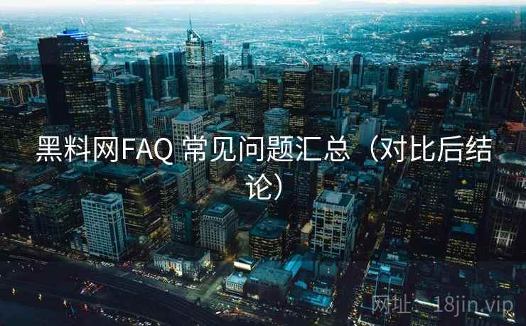 黑料网FAQ 常见问题汇总（对比后结论）  第1张