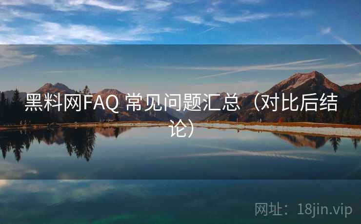 黑料网FAQ 常见问题汇总（对比后结论）  第2张