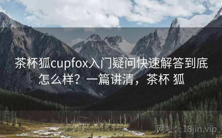 茶杯狐cupfox入门疑问快速解答到底怎么样？一篇讲清，茶杯 狐  第2张