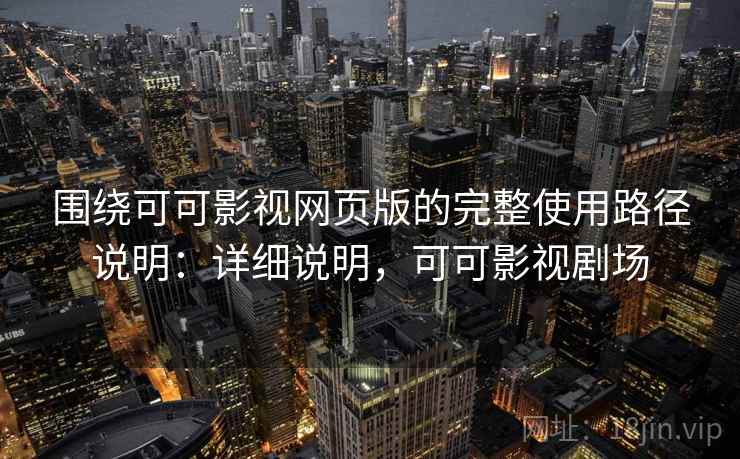 围绕可可影视网页版的完整使用路径说明：详细说明，可可影视剧场  第2张
