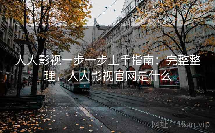 人人影视一步一步上手指南:完整整理,人人影视官网是什么 第1张 人人影视一步一步上手指南:完整整理,人人影视官网是什么 第1张