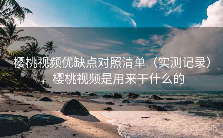 樱桃视频优缺点对照清单（实测记录），樱桃视频是用来干什么的  第1张
