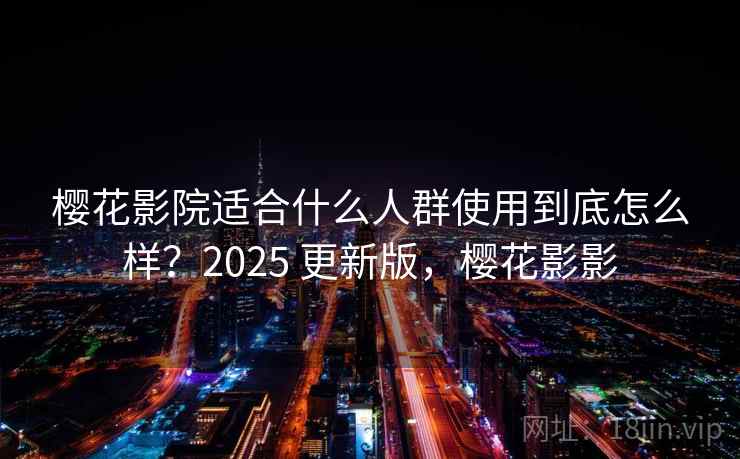 樱花影院适合什么人群使用到底怎么样？2025 更新版，樱花影影  第2张