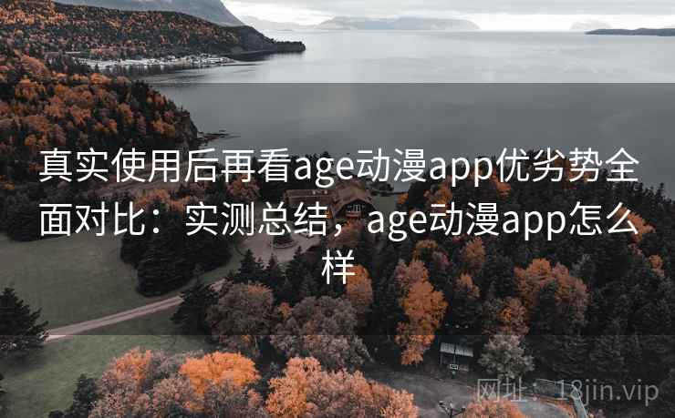 真实使用后再看age动漫app优劣势全面对比：实测总结，age动漫app怎么样  第1张