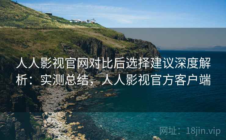人人影视官网对比后选择建议深度解析:实测总结,人人影视官方客户端 第2张 人人影视官网对比后选择建议深度解析:实测总结,人人影视官方客户端 第2张