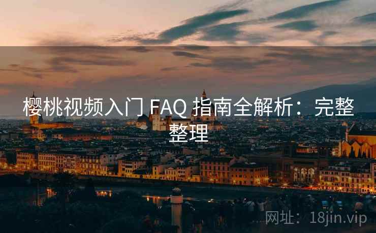 樱桃视频入门 FAQ 指南全解析:完整整理 第1张 樱桃视频入门 FAQ 指南全解析:完整整理 第1张