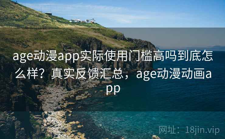 age动漫app实际使用门槛高吗到底怎么样?真实反馈汇总,age动漫动画app 第2张 age动漫app实际使用门槛高吗到底怎么样?真实反馈汇总,age动漫动画app 第2张