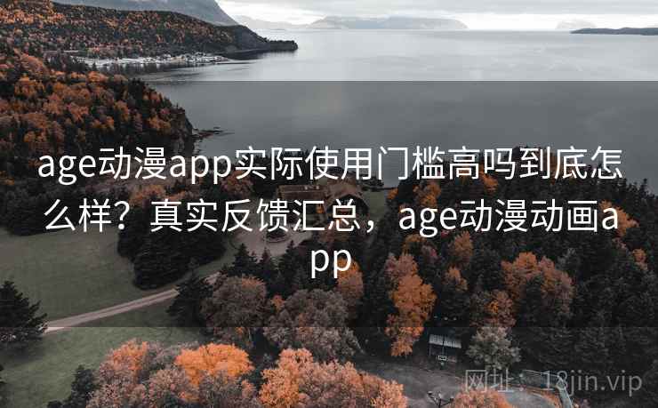 age动漫app实际使用门槛高吗到底怎么样?真实反馈汇总,age动漫动画app 第1张 age动漫app实际使用门槛高吗到底怎么样?真实反馈汇总,age动漫动画app 第1张