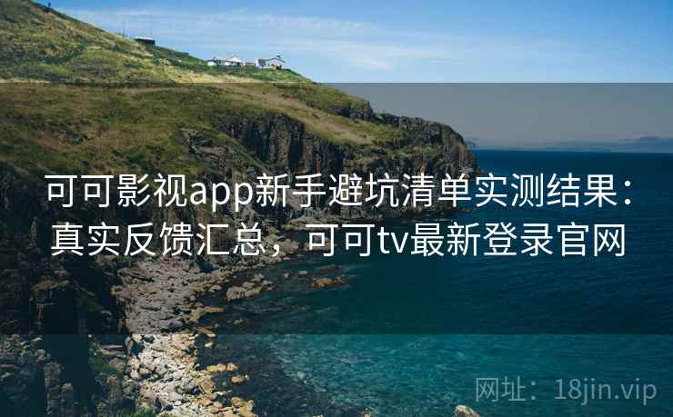 可可影视app新手避坑清单实测结果:真实反馈汇总,可可tv最新登录官网 第2张 可可影视app新手避坑清单实测结果:真实反馈汇总,可可tv最新登录官网 第2张