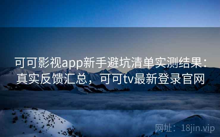 可可影视app新手避坑清单实测结果:真实反馈汇总,可可tv最新登录官网 第1张 可可影视app新手避坑清单实测结果:真实反馈汇总,可可tv最新登录官网 第1张