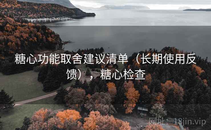 糖心功能取舍建议清单(长期使用反馈),糖心检查 第1张 糖心功能取舍建议清单(长期使用反馈),糖心检查 第1张