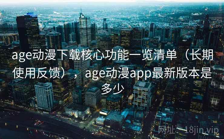 age动漫下载核心功能一览清单(长期使用反馈),age动漫app最新版本是多少 第1张 age动漫下载核心功能一览清单(长期使用反馈),age动漫app最新版本是多少 第1张