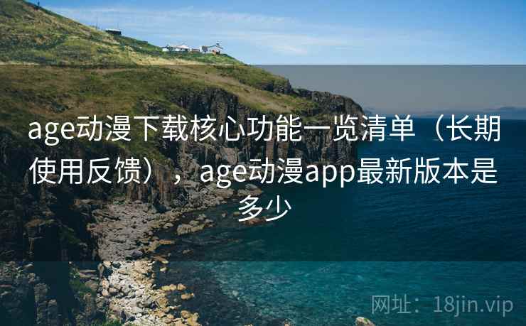 age动漫下载核心功能一览清单(长期使用反馈),age动漫app最新版本是多少 第2张 age动漫下载核心功能一览清单(长期使用反馈),age动漫app最新版本是多少 第2张