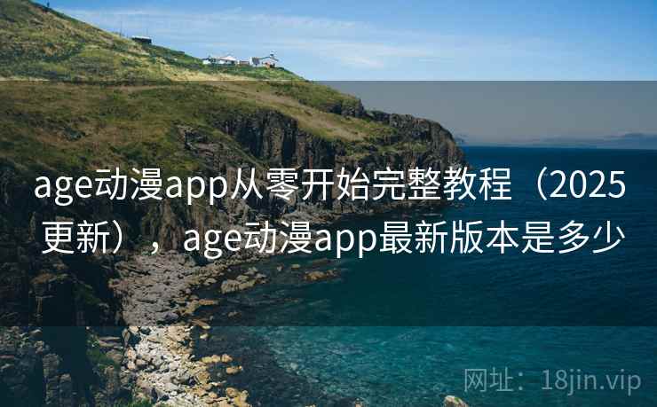 age动漫app从零开始完整教程（2025 更新），age动漫app最新版本是多少  第2张