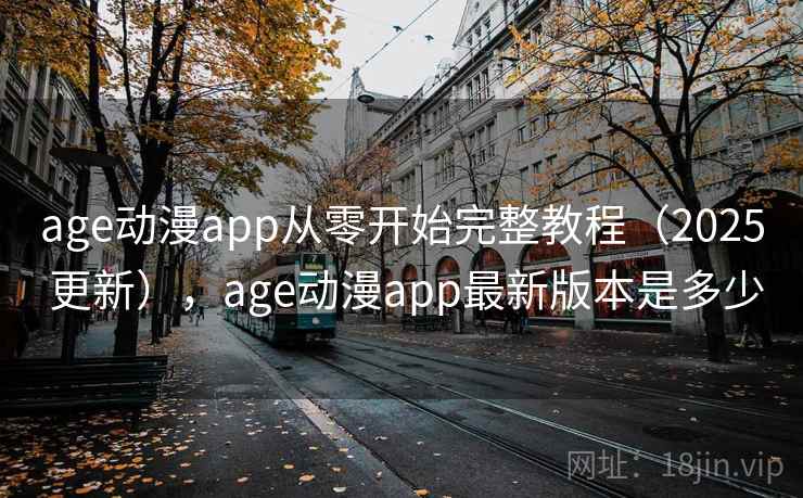 age动漫app从零开始完整教程（2025 更新），age动漫app最新版本是多少  第1张