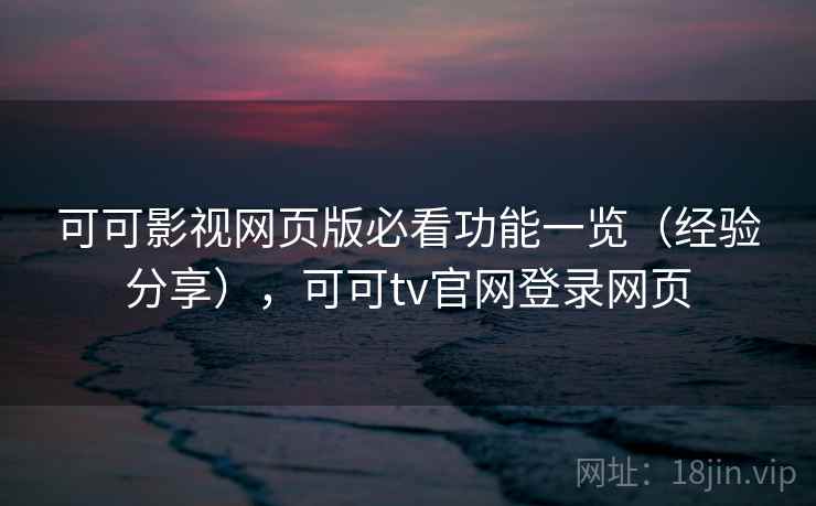 可可影视网页版必看功能一览（经验分享），可可tv官网登录网页  第1张