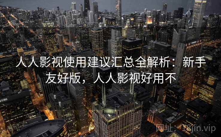 人人影视使用建议汇总全解析：新手友好版，人人影视好用不  第2张