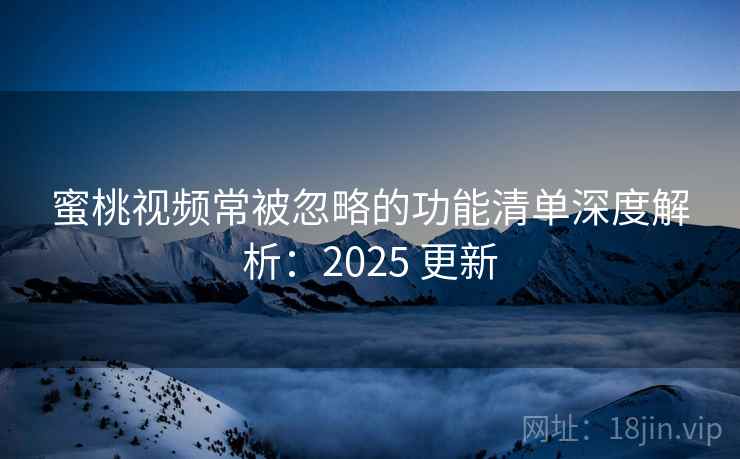 蜜桃视频常被忽略的功能清单深度解析：2025 更新  第2张
