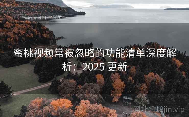 <strong>蜜桃视频</strong>常被忽略的功能清单深度解析：2025 更新