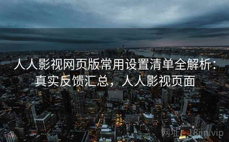 人人影视网页版常用设置清单全解析：真实反馈汇总，人人影视页面  第2张