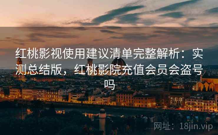 红桃影视使用建议清单完整解析:实测总结版,红桃影院充值会员会盗号吗 第2张 红桃影视使用建议清单完整解析:实测总结版,红桃影院充值会员会盗号吗 第2张