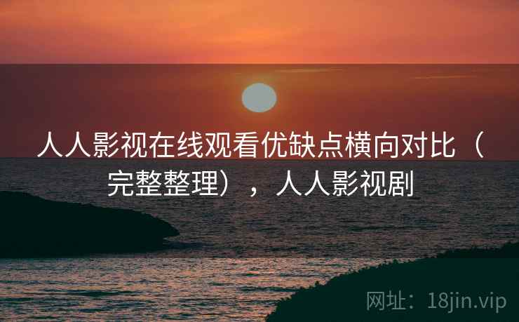 人人影视在线观看优缺点横向对比(完整整理),人人影视剧 第2张 人人影视在线观看优缺点横向对比(完整整理),人人影视剧 第2张